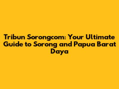 Tribun Sorongcom: Your Ultimate Guide to Sorong and Papua Barat Daya