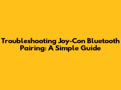 Troubleshooting Joy-Con Bluetooth Pairing: A Simple Guide