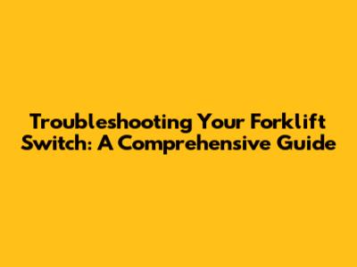 Troubleshooting Your Forklift Switch: A Comprehensive Guide