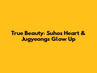 True Beauty: Suho's Heart & Jugyeong's Glow Up