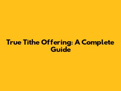 True Tithe Offering: A Complete Guide
