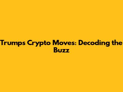 Trump's Crypto Moves: Decoding the Buzz