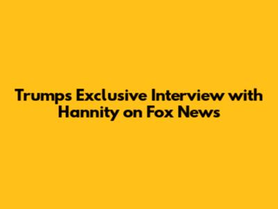 Trump's Exclusive Interview with Hannity on Fox News