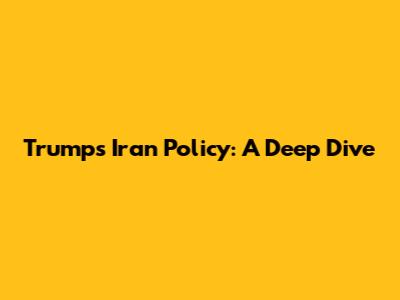 Trump's Iran Policy: A Deep Dive