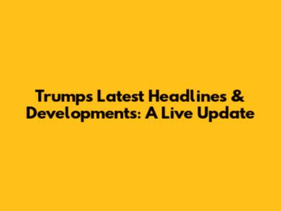 Trump's Latest Headlines & Developments: A Live Update
