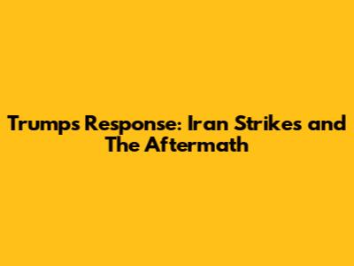 Trump's Response: Iran Strikes and The Aftermath