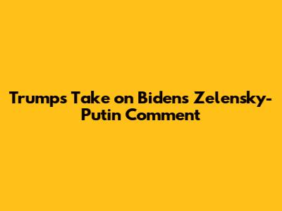 Trump's Take on Biden's Zelensky-Putin Comment