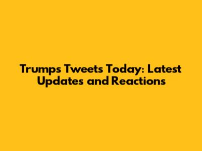Trump's Tweets Today: Latest Updates and Reactions