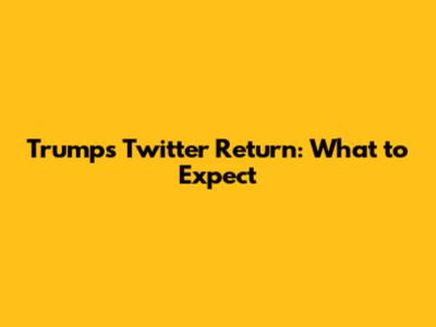 Trump's Twitter Return: What to Expect