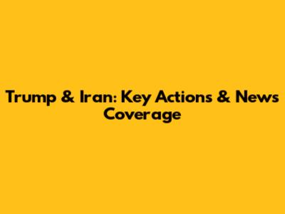 Trump & Iran: Key Actions & News Coverage