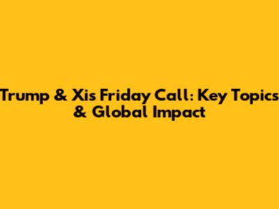 Trump & Xi's Friday Call: Key Topics & Global Impact