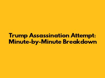 Trump Assassination Attempt: Minute-by-Minute Breakdown