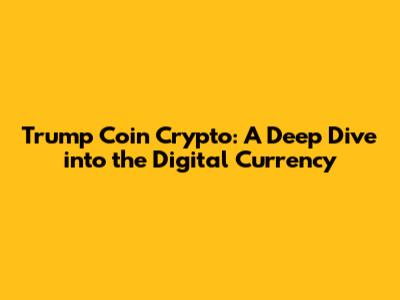Trump Coin Crypto: A Deep Dive into the Digital Currency