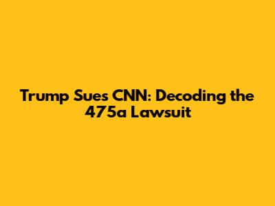 Trump Sues CNN: Decoding the 475a Lawsuit
