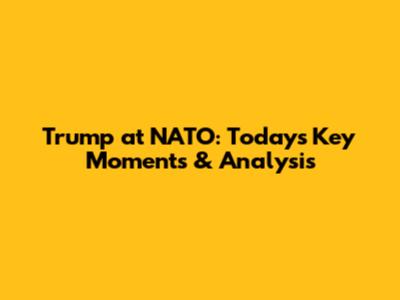Trump at NATO: Today's Key Moments & Analysis