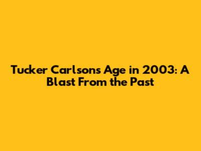Tucker Carlson's Age in 2003: A Blast From the Past