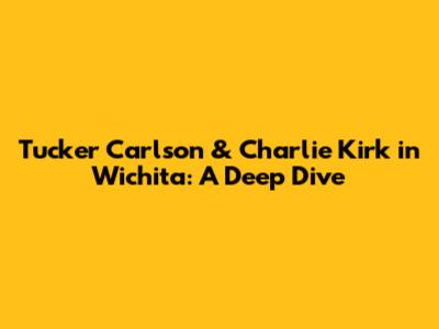 Tucker Carlson & Charlie Kirk in Wichita: A Deep Dive