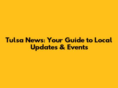 Tulsa News: Your Guide to Local Updates & Events