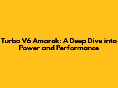 Turbo V6 Amarok: A Deep Dive into Power and Performance
