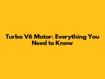 Turbo V6 Motor: Everything You Need to Know