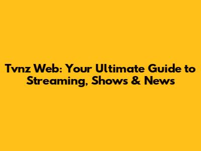 Tvnz Web: Your Ultimate Guide to Streaming, Shows & News