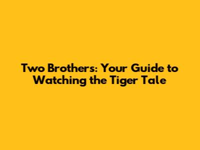 Two Brothers: Your Guide to Watching the Tiger Tale