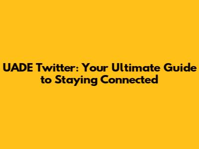 UADE Twitter: Your Ultimate Guide to Staying Connected
