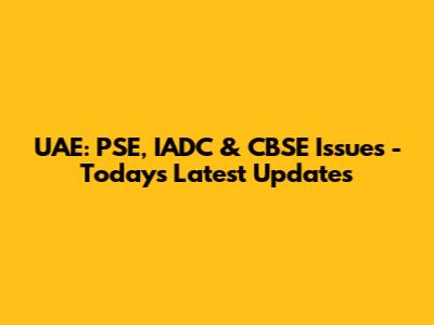 UAE: PSE, IADC & CBSE Issues - Today's Latest Updates