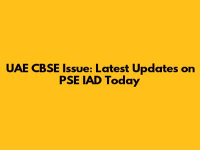 UAE CBSE Issue: Latest Updates on PSE IAD Today