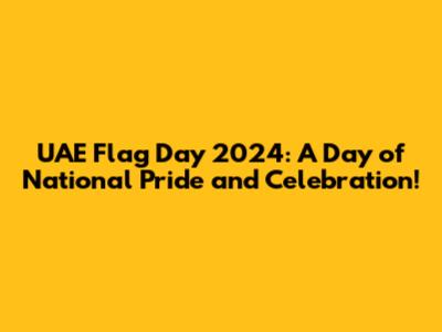 UAE Flag Day 2024: A Day of National Pride and Celebration!