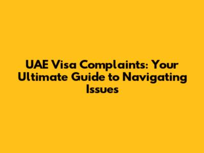 UAE Visa Complaints: Your Ultimate Guide to Navigating Issues