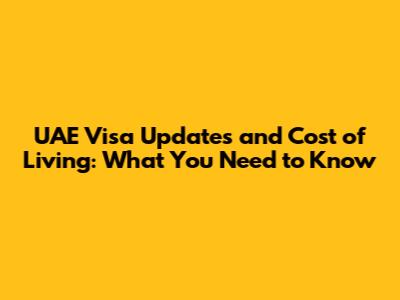 UAE Visa Updates and Cost of Living: What You Need to Know