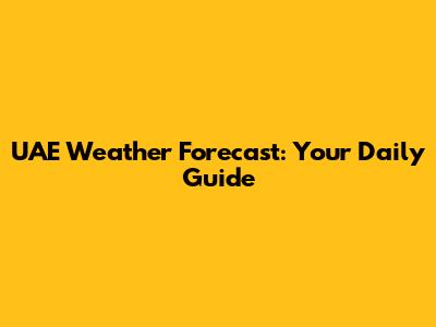 UAE Weather Forecast: Your Daily Guide