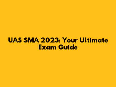 UAS SMA 2023: Your Ultimate Exam Guide