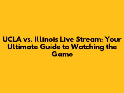 UCLA vs. Illinois Live Stream: Your Ultimate Guide to Watching the Game