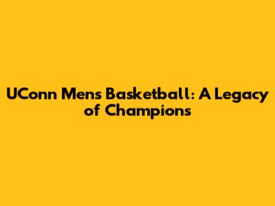 UConn Men's Basketball: A Legacy of Champions