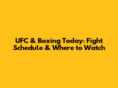 UFC & Boxing Today: Fight Schedule & Where to Watch