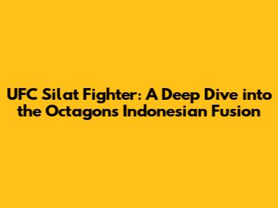 UFC Silat Fighter: A Deep Dive into the Octagon's Indonesian Fusion