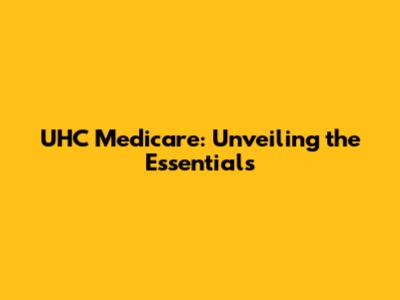 UHC Medicare: Unveiling the Essentials