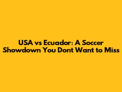 USA vs Ecuador: A Soccer Showdown You Don't Want to Miss