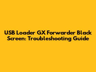 USB Loader GX Forwarder Black Screen: Troubleshooting Guide