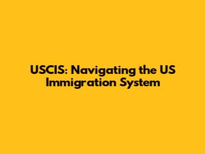 USCIS: Navigating the US Immigration System