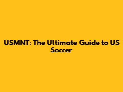 USMNT: The Ultimate Guide to US Soccer