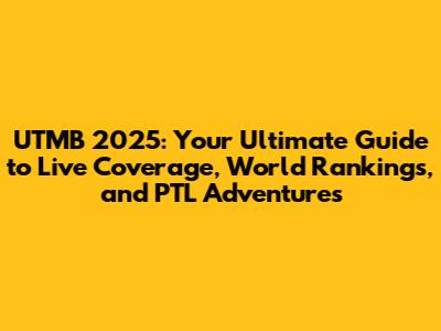 UTMB 2025: Your Ultimate Guide to Live Coverage, World Rankings, and PTL Adventures