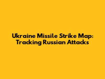Ukraine Missile Strike Map: Tracking Russian Attacks