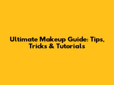 Ultimate Makeup Guide: Tips, Tricks & Tutorials