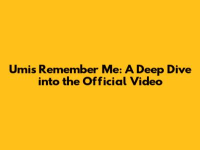 Umi's 'Remember Me': A Deep Dive into the Official Video