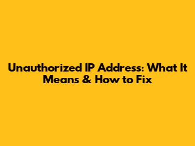 Unauthorized IP Address: What It Means & How to Fix