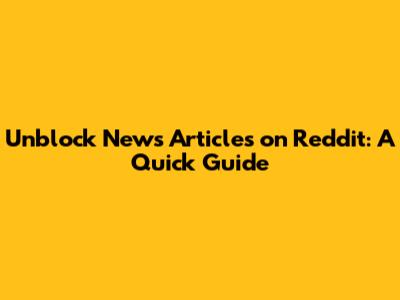 Unblock News Articles on Reddit: A Quick Guide