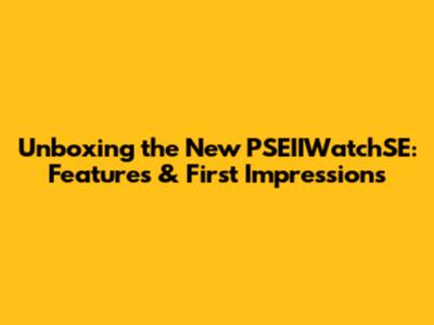 Unboxing the New PSEIIWatchSE: Features & First Impressions